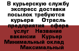 В курьерскую службу экспресс доставки посылок требуются 4 курьера. › Отрасль предприятия ­ сфера услуг › Название вакансии ­ Курьер › Минимальный оклад ­ 800 › Максимальный оклад ­ 1 500 › Возраст от ­ 16 › Возраст до ­ 35 - Алтайский край, Барнаул г. Работа » Вакансии   . Алтайский край